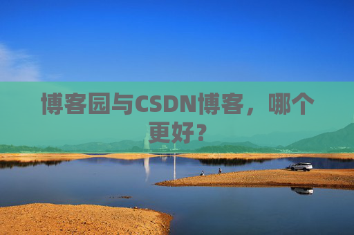 博客园与CSDN博客，哪个更好？