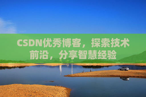 CSDN优秀博客,探索技术前沿,分享智慧经验